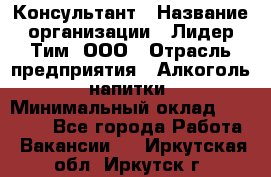 Консультант › Название организации ­ Лидер Тим, ООО › Отрасль предприятия ­ Алкоголь, напитки › Минимальный оклад ­ 20 000 - Все города Работа » Вакансии   . Иркутская обл.,Иркутск г.